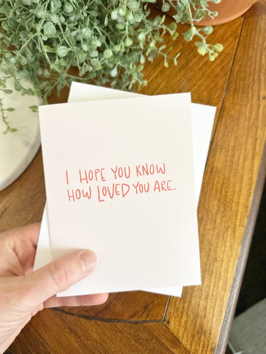 Greeting Card • I hope you know how loved you are
